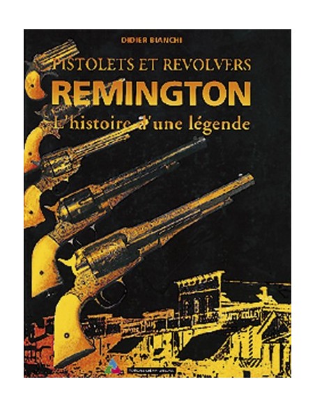 PISTOLETS ET REVOLVERS REMINGTON - L'HISTOIRE D'UNE LEGENDE