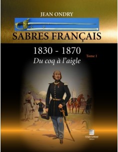 SABRES FRANÇAIS 1830 - 1870 DU COQ À L'AIGLE TOME 1