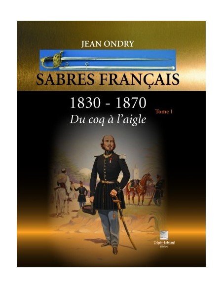 SABRES FRANÇAIS 1830 - 1870 DU COQ À L'AIGLE TOME 1