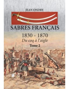 SABRES FRANÇAIS 1830 - 1870 DU COQ À L'AIGLE TOME 2