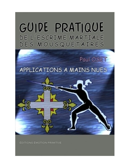 GUIDE PRATIQUE DE L'ESCRIME MARTIALE DES MOUSQUETAIRES, APPLICATIONS À MAINS NUES