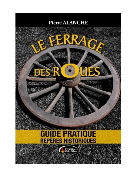 LE FERRAGE DES ROUES - GUIDE PRATIQUE, REPÈRES HISTORIQUES