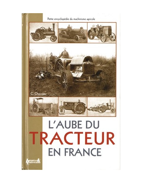 L AUBE DU TRACTEUR EN FRANCE - PETITE ENCYCLOPÉDIE DU MACHINISME AGRICOLE