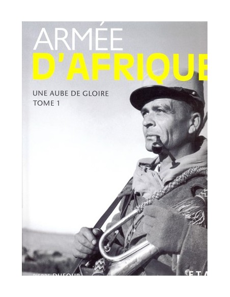 ARMEE D AFRIQUE, UNE AUBE DE GLOIRE 1830-1952 T.1