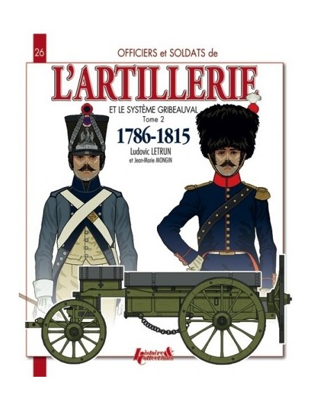 OFFICIERS ET SOLDATS DE L'ARTILLERIE ET LE SYSTÈME GRIBEAUVAL (1786-1815) - TOME 2