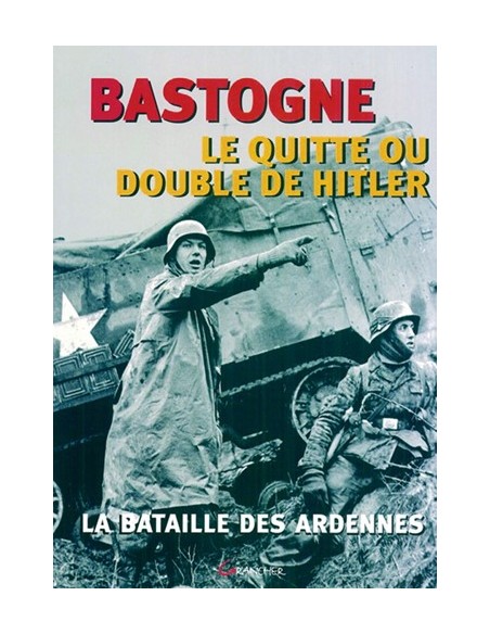 BASTOGNE OU LE QUITTE OU DOUBLE D HITLER LA BATAILLE DES ARDENNES