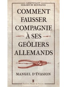 COMMENT FAUSSER COMPAGNIE À SES GEÔLIERS ALLEMANDS - MANUEL D'ÉVASION