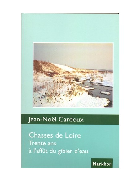CHASSES DE LOIRE TRENTE ANS À L AFFÛT DU GIBIER D EAU