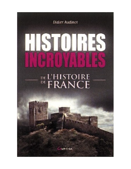 HISTOIRES INCROYABLES DE L HISTOIRE DE FRANCE