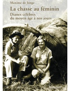 LA CHASSE AU FEMININ : DIANES CELEBRES DU MOYEN AGE A NOS JOURS