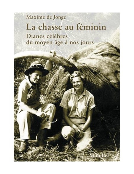 LA CHASSE AU FEMININ : DIANES CELEBRES DU MOYEN AGE A NOS JOURS