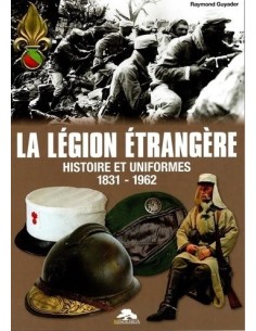 LA LÉGION ÉTRANGÈRE, HISTOIRE ET UNIFORMES 1831-1962