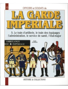 LA GARDE IMPERIALE T5 LE TRAIN D ARTILLERIE, DES EQUIPAGES, L ADMINISTRATION, LE SERVICE DE SANTÉ, L
