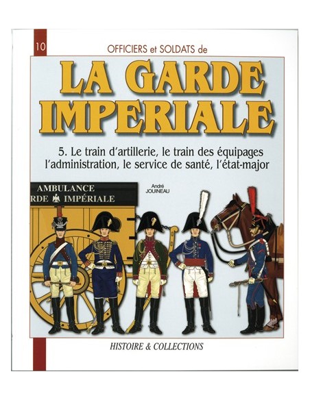 LA GARDE IMPERIALE T5 LE TRAIN D ARTILLERIE, DES EQUIPAGES, L ADMINISTRATION, LE SERVICE DE SANTÉ, L