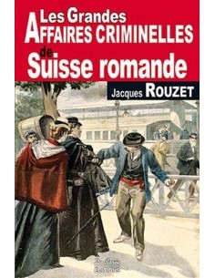 LES GRANDES AFFAIRES CRIMINELLES DE SUISSE ROMANDE