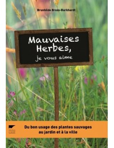 MAUVAISES HERBES, JE VOUS AIME ! DU BON USAGE DES PLANTES SAUVAGES AU JARDIN ET À LA VILLE