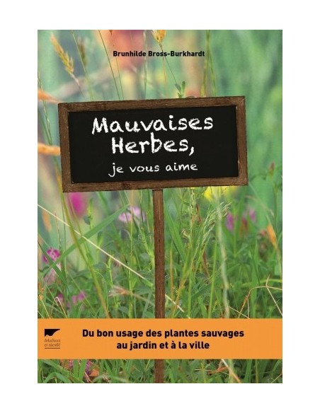 MAUVAISES HERBES, JE VOUS AIME ! DU BON USAGE DES PLANTES SAUVAGES AU JARDIN ET À LA VILLE