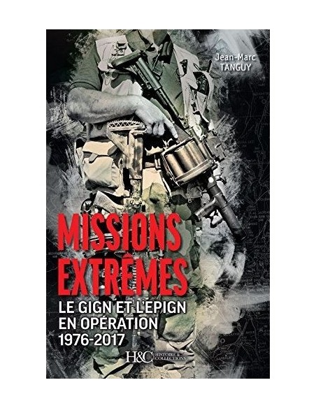 MISSIONS EXTRÊMES. LE GIGN ET L'EPIGN EN OPÉRATION, 1976-2017