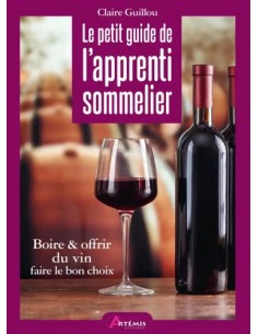 LE PETIT GUIDE DE L'APPRENTI SOMMELIER - BOIRE ET OFFRIR DU VIN, FAIRE LE BON CHOIX