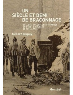 UN SIÈCLE ET DEMI DE BRACONNAGE. COLLETS, COLLETEURS ET GARDES EN FORÊT D'ORLÉANS DE 1845 À 1986
