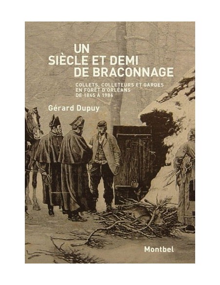 UN SIÈCLE ET DEMI DE BRACONNAGE. COLLETS, COLLETEURS ET GARDES EN FORÊT D'ORLÉANS DE 1845 À 1986