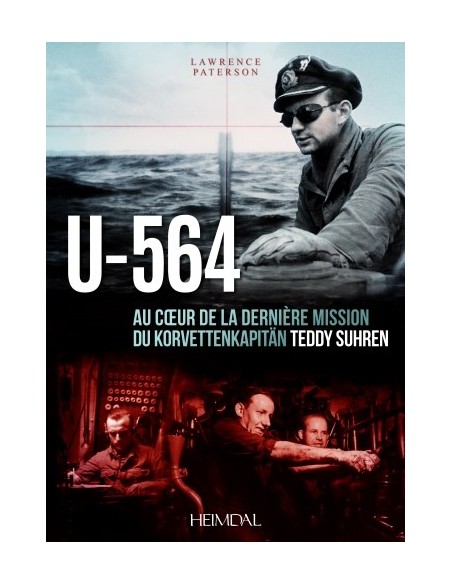 U-564 - AU COEUR D'UNE MISSION DU KORVETTENKAPITÄN TEDDY SUHREN