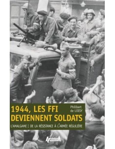 1944, LES FFI DEVIENNENT SOLDATS - L'AMALGAME : DE LA RÉSISTANCE À L'ARMÉE RÉGULIÈRE