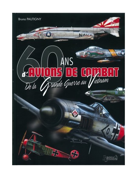 60 ANS D AVIONS DE COMBAT - DE LA GRANDE GUERRE AU VIETNAM
