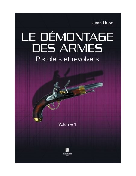 LE DÉMONTAGE DES ARMES - PISTOLETS & REVOLVERS - VOLUME 1