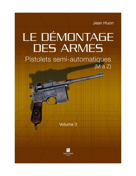 LE DÉMONTAGE DES ARMES - PISTOLETS SEMI-AUTOMATIQUES (DE M À Z) - VOLUME 3