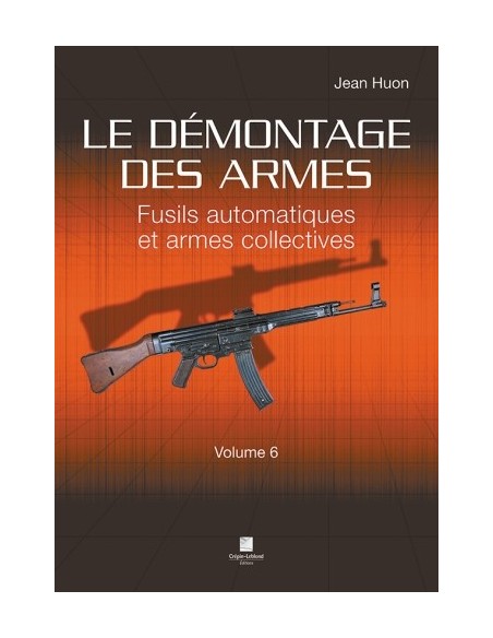 LE DÉMONTAGE DES ARMES - FUSILS AUTOMATIQUES ET ARMES COLLECTIVES VOLUME 6